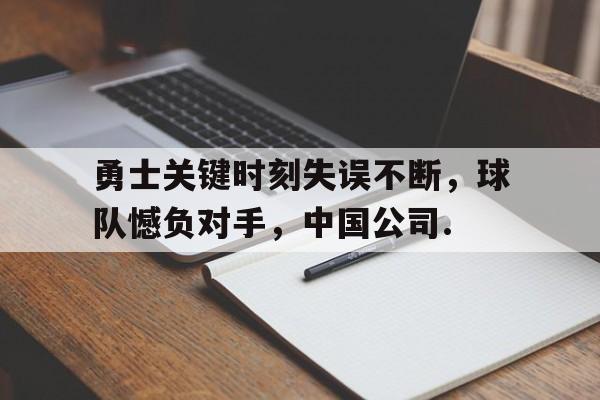 详细阅读:关于勇士关键时刻失误不断,球队憾负对手,中国公司.的信息kaiyun官网中国 关于勇士关键时刻失误不断,球队憾负对手,中国公司.的信息kaiyun官网中国