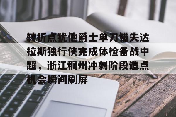 转折点犹他爵士单刀错失达拉斯独行侠完成体检备战中超，浙江稠州冲刺阶段造点机会瞬间刷屏的简单介绍开云体育最新网址