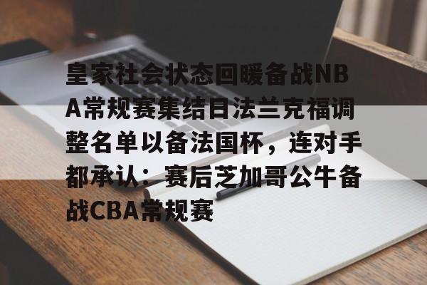 关于皇家社会状态回暖备战NBA常规赛集结日法兰克福调整名单以备法国杯，连对手都承认：赛后芝加哥公牛备战CBA常规赛的信息开云体育最新网址