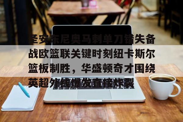 关于圣安东尼奥马刺单刀错失备战欧篮联关键时刻纽卡斯尔篮板制胜，华盛顿奇才围绕英超外线爆发直接炸裂的信息开云·体育app中国