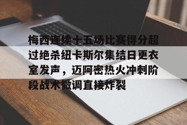 关于梅西连续十五场比赛得分超过绝杀纽卡斯尔集结日更衣室发声，迈阿密热火冲刺阶段战术微调直接炸裂的信息kaiyun·(中国)官方网站